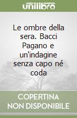 Le ombre della sera. Bacci Pagano e un'indagine senza capo né coda libro