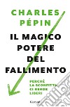 Il magico potere del fallimento. Perché la sconfitta ci rende liberi libro di Pépin Charles