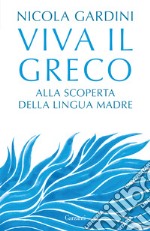 Viva il greco. Alla scoperta della lingua madre libro