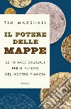 Il potere delle mappe. Le 10 aree cruciali per il futuro del nostro pianeta libro di Marshall Tim