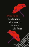 La solitudine di un corpo abituato alla ferita libro