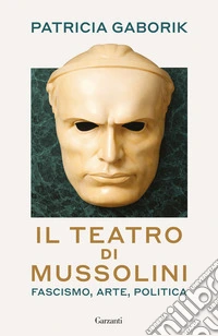 Il teatro di Mussolini. Fascismo, arte, politica libro