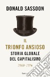 Il trionfo ansioso. Storia globale del capitalismo libro di Sassoon Donald