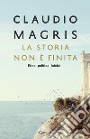 La storia non è finita. Etica, politica, laicità libro di Magris Claudio