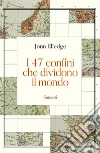 I 47 confini che dividono il mondo libro