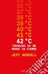 42° C. Cronache da un mondo in fiamme libro di Goodell Jeff