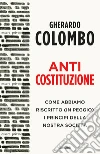 Anticostituzione. Come abbiamo riscritto (in peggio) i principi della nostra società libro