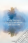 La scomparsa dei colori libro di Manconi Luigi