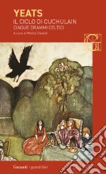 Il ciclo di Cuchulain: Alla fonte del falco-L'elmo verde-Sulla spiaggia di Baile-La sola gelosia di Emer-La morte di Cuchulain. Ediz. bilingue libro