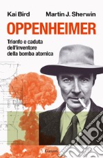 Oppenheimer. Trionfo e caduta dell'inventore della bomba atomica libro