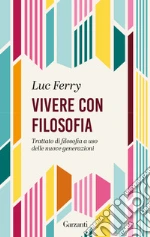Vivere con filosofia. Trattato di filosofia a uso delle nuove generazioni libro