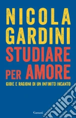 Studiare per amore. Gioie e ragioni di un infinito incanto libro