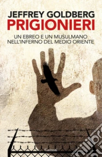 Prigionieri. Un ebreo e un musulmano nell'infermo del Medioriente