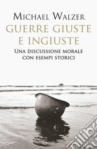 Guerre giuste e ingiuste. Una discussione morale con esempi storici libro