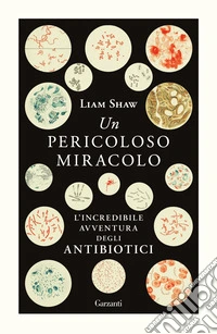 Un pericoloso miracolo. L'incredibile avventura degli antibiotici libro