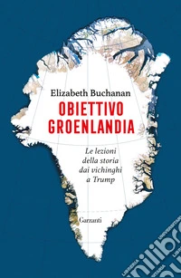 Obiettivo Groenlandia. Le lezioni della storia dai vichinghi a Trump libro