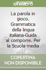 La parola in gioco. Grammatica della lingua italiana-Guida al comporre. Per la Scuola media libro