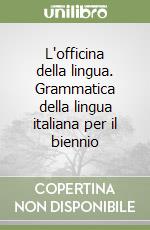 L'officina della lingua. Grammatica della lingua italiana per il biennio libro