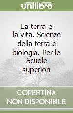 La terra e la vita. Scienze della terra e biologia. Per le Scuole superiori libro
