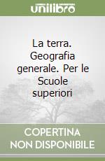 La terra. Geografia generale. Per le Scuole superiori libro