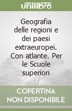 Geografia delle regioni e dei paesi extraeuropei. Con atlante. Per le Scuole superiori libro