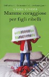 Mamme coraggiose per figli ribelli libro