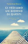 Ci vediamo un giorno di questi libro di Bosco Federica