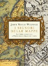 I signori delle mappe. La storia avventurosa dell'invenzione della cartografia libro di Wilford John Noble