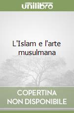 L'Islam e l'arte musulmana libro