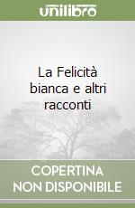 La Felicità bianca e altri racconti libro