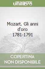 Mozart. Gli anni d'oro 1781-1791