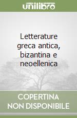 Letterature greca antica, bizantina e neoellenica libro