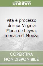 Vita e processo di suor Virginia Maria de Leyva, monaca di Monza libro