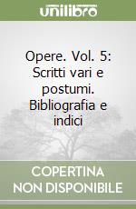 Opere. Vol. 5: Scritti vari e postumi. Bibliografia e indici libro