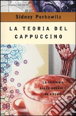 La teoria del cappuccino. La schiuma dalle cellule al cosmo