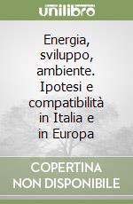 Energia, sviluppo, ambiente. Ipotesi e compatibilità in Italia e in Europa libro