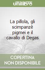 La pillola, gli scimpanzè pigmei e il cavallo di Degas libro