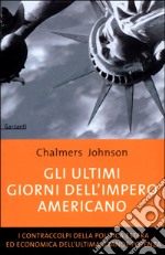 Gli ultimi giorni dell'impero americano. I contraccolpi della politica estera ed economica dell'ultima grande potenza libro