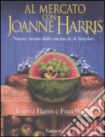 Al mercato con Joanne Harris. Nuove ricette dalla cucina di «Chocolat» libro