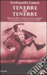 Tenebre su tenebre. Quando Dio si vergogna degli uomini e gli uomini si vergognano di Dio libro