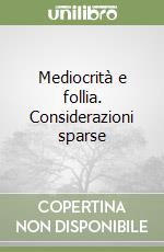 Mediocrità e follia. Considerazioni sparse libro