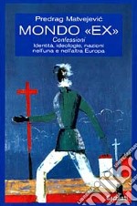 Mondo «Ex». Confessioni, identità, ideologie, nazioni nell'una e nell'altra Europa libro