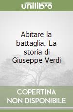 Abitare la battaglia. La storia di Giuseppe Verdi