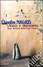 Utopia e disincanto. Saggi 1974-1998. Storie, speranze, illusioni del Moderno libro