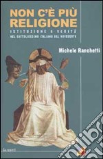 Non c'è più religione. Istituzione e verità nel cattolicesimo italiano del Novecento libro