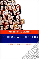 L'euforia perpetua. Il dovere di essere felici libro