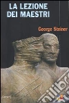 La lezione dei maestri. Charles Eliot Norton Lectures 2001-2002 libro di Steiner George