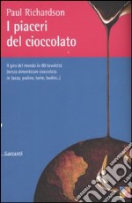 I piaceri del cioccolato. Il giro del mondo in 80 tavolette (senza dimenticare cioccolata in tazza, praline, torte, budini...) libro