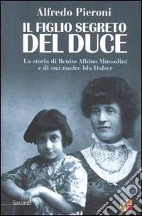 Il figlio segreto del Duce. La storia di Benito Albino Mussolini e di sua madre, Ida Dalser