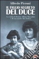 Il figlio segreto del Duce. La storia di Benito Albino Mussolini e di sua madre, Ida Dalser